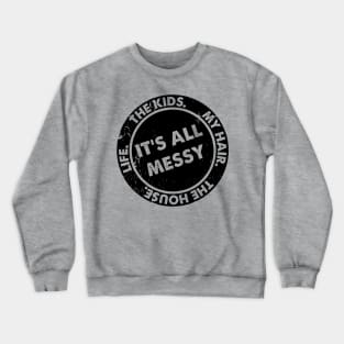 It’s All Messy. The Kids. My Hair. The House. Life. Funny Quote Crewneck Sweatshirt